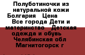 Полуботиночки из натуральной кожи Болгария › Цена ­ 550 - Все города Дети и материнство » Детская одежда и обувь   . Челябинская обл.,Магнитогорск г.